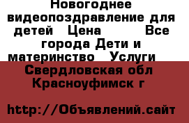 Новогоднее видеопоздравление для детей › Цена ­ 200 - Все города Дети и материнство » Услуги   . Свердловская обл.,Красноуфимск г.